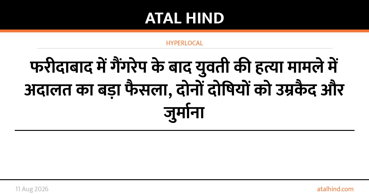 फरीदाबाद में गैंगरेप के बाद युवती की हत्या मामले में अदालत का बड़ा फैसला, दोनों दोषियों को उम्रकैद और जुर्माना