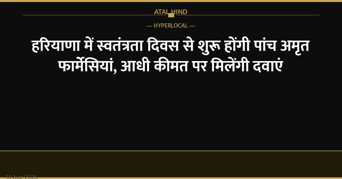 हरियाणा में स्वतंत्रता दिवस से शुरू होंगी पांच अमृत फार्मेसियां, आधी कीमत पर मिलेंगी दवाएं