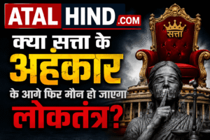 क्या सत्ता के अहंकार के आगे फिर मौन हो जाएगा लोकतंत्र? ATAL HIND .COM राजनीतिक संपादकीय न्यूज़ बैनर।